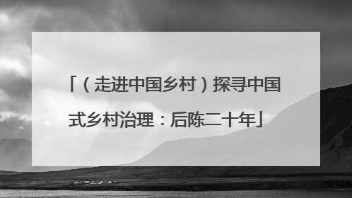 （走进中国乡村）探寻中国式乡村治理：后陈二十年