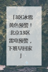 3区冰雹黄色预警！北京13区雷电预警，下班早回家