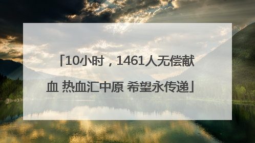 10小时，1461人无偿献血 热血汇中原 希望永传递