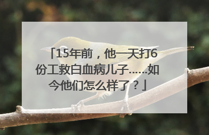 15年前，他一天打6份工救白血病儿子……如今他们怎么样了？