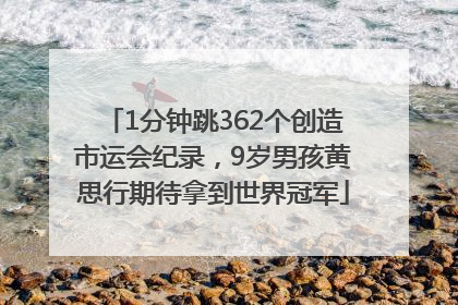1分钟跳362个创造市运会纪录，9岁男孩黄思行期待拿到世界冠军