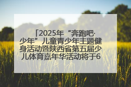 2025年“奔跑吧·少年”儿童青少年主题健身活动暨陕西省第五届少儿体育嘉年华活动将于6月14日正式举办