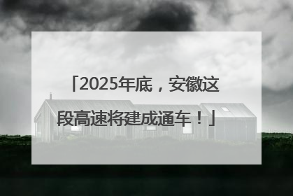2025年底，安徽这段高速将建成通车！