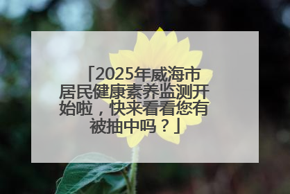2025年威海市居民健康素养监测开始啦，快来看看您有被抽中吗？