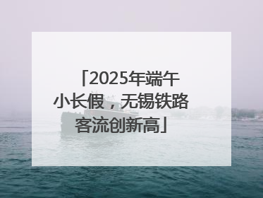 2025年端午小长假，无锡铁路客流创新高
