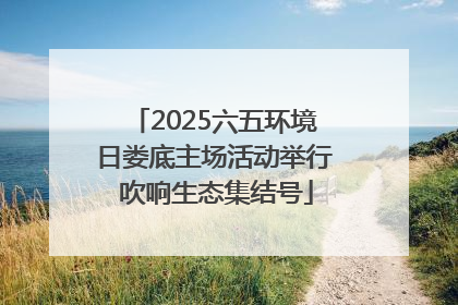 2025六五环境日娄底主场活动举行 吹响生态集结号