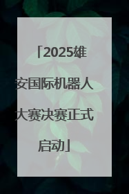 2025雄安国际机器人大赛决赛正式启动