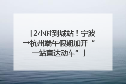 2小时到城站！宁波→杭州端午假期加开“一站直达动车”