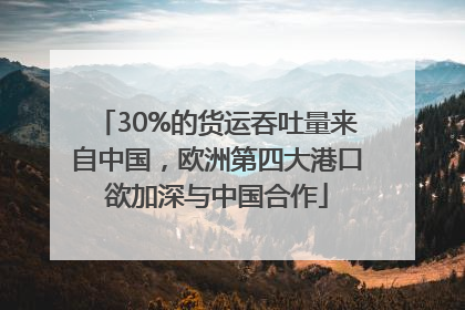 30%的货运吞吐量来自中国，欧洲第四大港口欲加深与中国合作