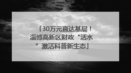 30万元直达基层！淄博高新区财政“活水”激活科普新生态