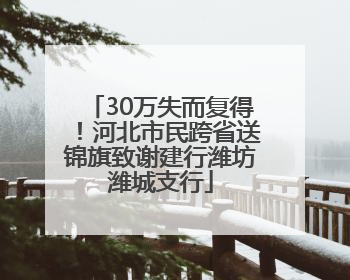 30万失而复得！河北市民跨省送锦旗致谢建行潍坊潍城支行