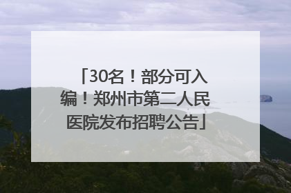 30名！部分可入编！郑州市第二人民医院发布招聘公告