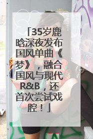 35岁鹿晗深夜发布国风单曲《梦》，融合国风与现代R&B，还首次尝试戏腔！