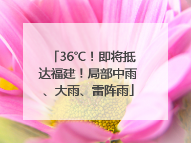 36℃！即将抵达福建！局部中雨、大雨、雷阵雨