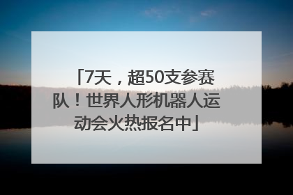 7天，超50支参赛队！世界人形机器人运动会火热报名中