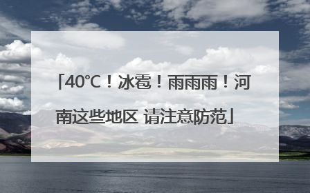 40℃！冰雹！雨雨雨！河南这些地区 请注意防范