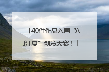 40件作品入围“AI江夏”创意大赛！