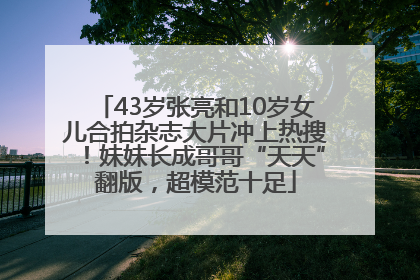43岁张亮和10岁女儿合拍杂志大片冲上热搜！妹妹长成哥哥“天天”翻版，超模范十足