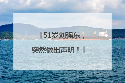 51岁刘强东，突然做出声明！