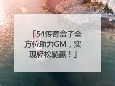 54传奇盒子全方位助力GM，实现轻松躺赢！