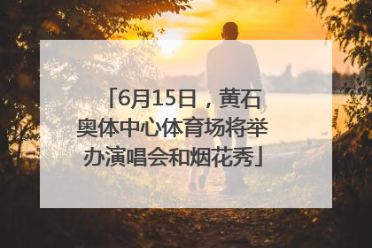 6月15日，黄石奥体中心体育场将举办演唱会和烟花秀