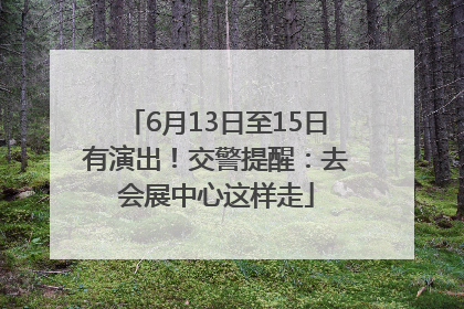 6月13日至15日有演出！交警提醒：去会展中心这样走