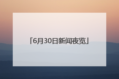 6月30日新闻夜览