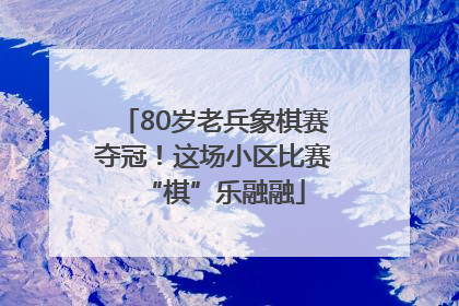 80岁老兵象棋赛夺冠！这场小区比赛“棋”乐融融