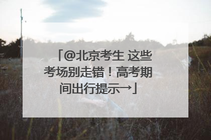 @北京考生 这些考场别走错！高考期间出行提示→