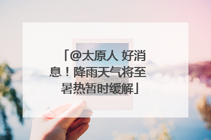 @太原人 好消息！降雨天气将至 暑热暂时缓解