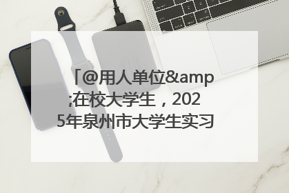 @用人单位&在校大学生，2025年泉州市大学生实习“扬帆计划”来啦！
