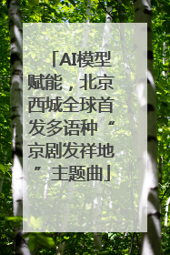 AI模型赋能，北京西城全球首发多语种“京剧发祥地”主题曲