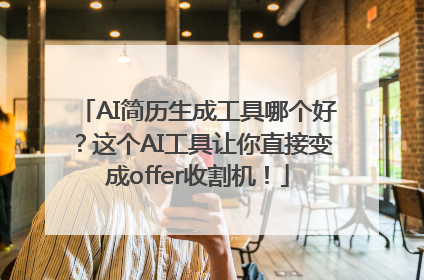 AI简历生成工具哪个好？这个AI工具让你直接变成offer收割机！