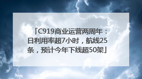 C919商业运营两周年：日利用率超7小时，航线25条，预计今年下线超50架