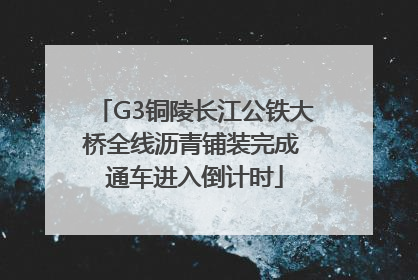 G3铜陵长江公铁大桥全线沥青铺装完成 通车进入倒计时