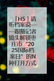 H5｜请听档案说——跟随记者镜头解锁枣庄市“2025国际档案日”的N种打开方式