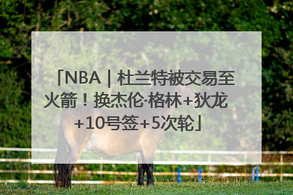 NBA｜杜兰特被交易至火箭！换杰伦·格林+狄龙+10号签+5次轮