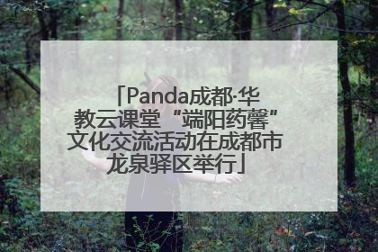 Panda成都·华教云课堂“端阳药馨”文化交流活动在成都市龙泉驿区举行