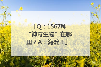 Q：1567种“神奇生物”在哪里？A：海淀！