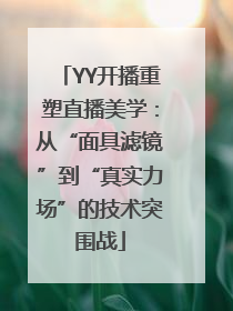 YY开播重塑直播美学：从“面具滤镜”到“真实力场”的技术突围战